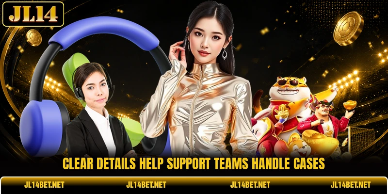 Clear details help support teams handle cases